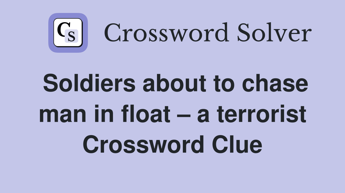 Soldiers about to chase man in float a terrorist Crossword Clue